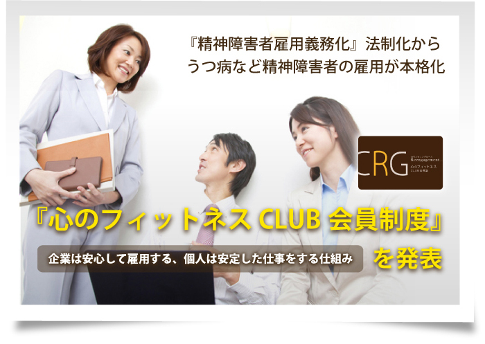 『精神障害者雇用義務化』法制化から、うつ病など精神障害者の雇用が本格化企業は安心して雇用する、個人は安定した仕事をする仕組み 『心のフィットネスCLUB会員制度』を発表